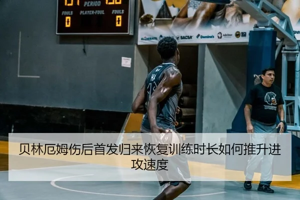 贝林厄姆伤后首发归来恢复训练时长如何推升进攻速度